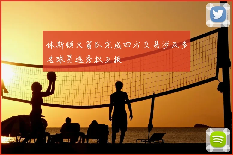 休斯顿火箭队完成四方交易涉及多名球员选秀权互换