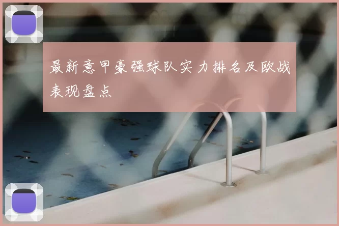 最新意甲豪强球队实力排名及欧战表现盘点