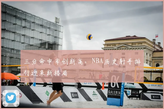 三分命中率创新高，NBA历史射手排行迎来新格局