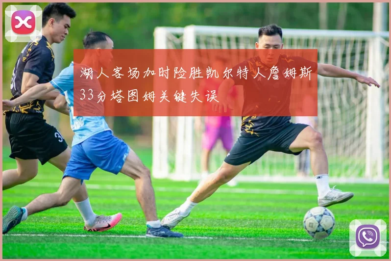 湖人客场加时险胜凯尔特人詹姆斯33分塔图姆关键失误