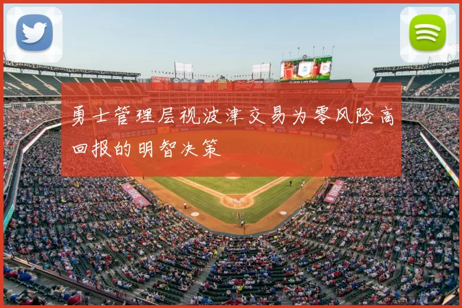 勇士管理层视波津交易为零风险高回报的明智决策