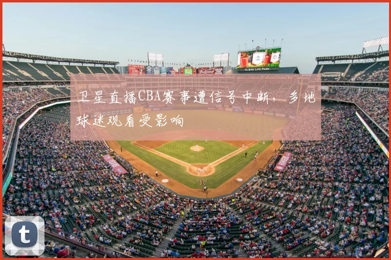 卫星直播CBA赛事遭信号中断,多地球迷观看受影响