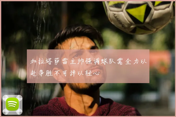 加拉塔萨雷主帅强调球队需全力以赴争胜不可掉以轻心