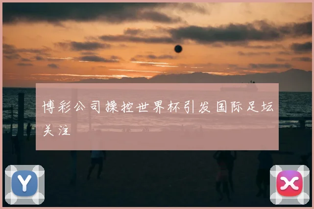 博彩公司操控世界杯引发国际足坛关注
