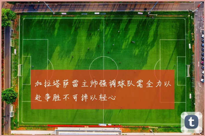 加拉塔萨雷主帅强调球队需全力以赴争胜不可掉以轻心