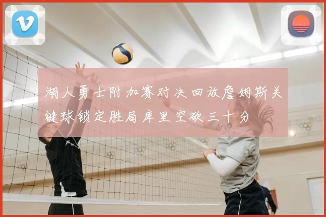 湖人勇士附加赛对决回放詹姆斯关键球锁定胜局库里空砍三十分