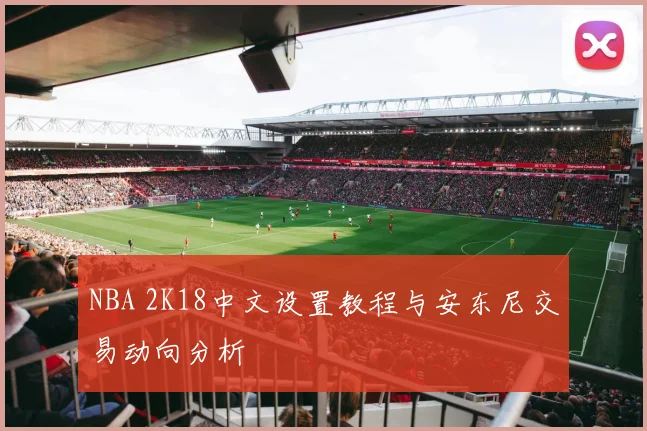 NBA 2K18中文设置教程与安东尼交易动向分析