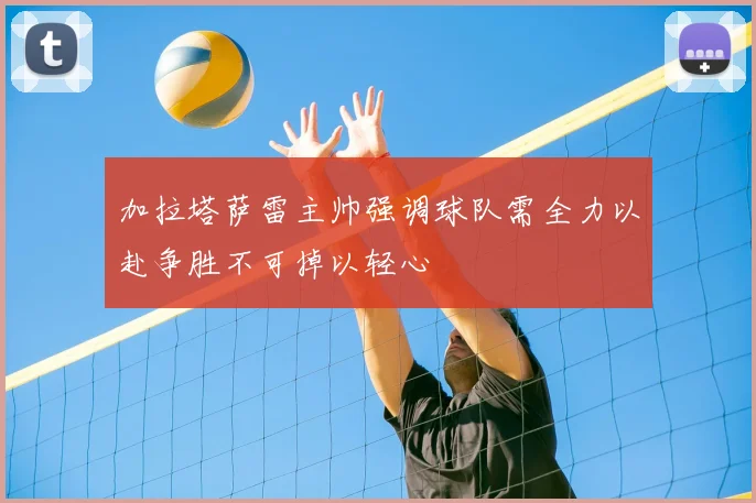 加拉塔萨雷主帅强调球队需全力以赴争胜不可掉以轻心