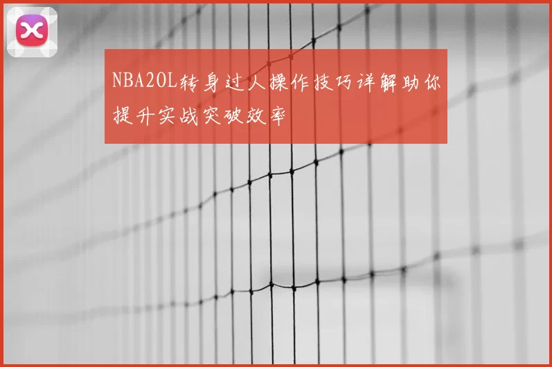 NBA2OL转身过人操作技巧详解助你提升实战突破效率