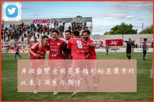 库班盛赞全明星赛精彩纷呈萧华对此表示满意与期待