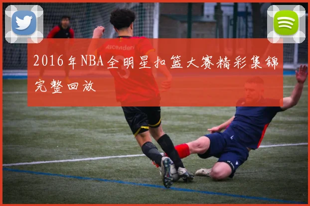 2016年NBA全明星扣篮大赛精彩集锦完整回放