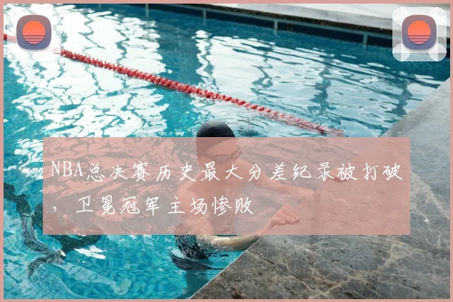 NBA总决赛历史最大分差纪录被打破,卫冕冠军主场惨败