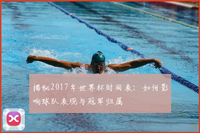 揭秘2017年世界杯时间表：如何影响球队表现与冠军归属
