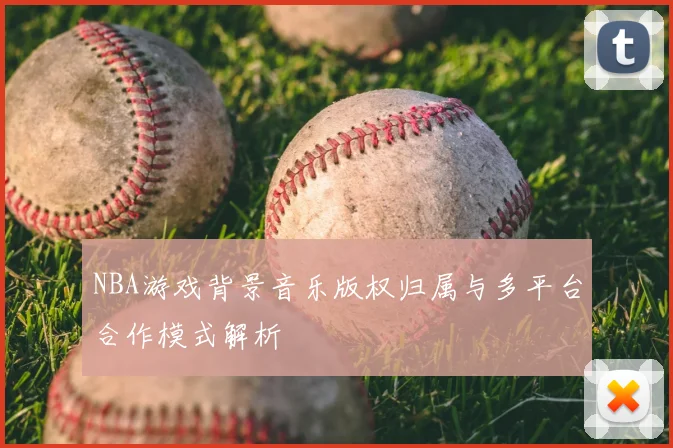 NBA游戏背景音乐版权归属与多平台合作模式解析