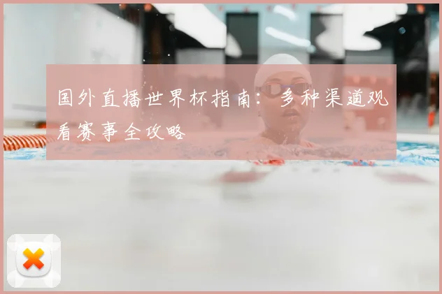 国外直播世界杯指南：多种渠道观看赛事全攻略