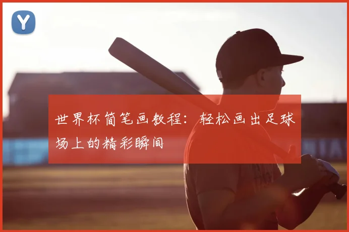 世界杯简笔画教程：轻松画出足球场上的精彩瞬间