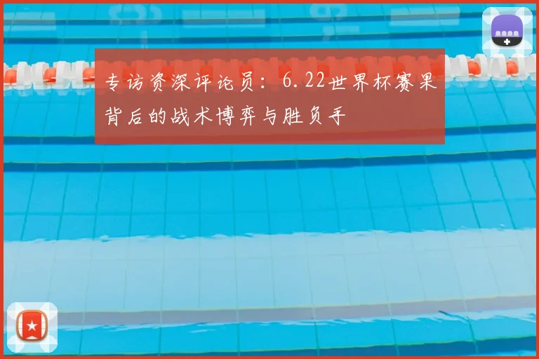 专访资深评论员：6.22世界杯赛果背后的战术博弈与胜负手