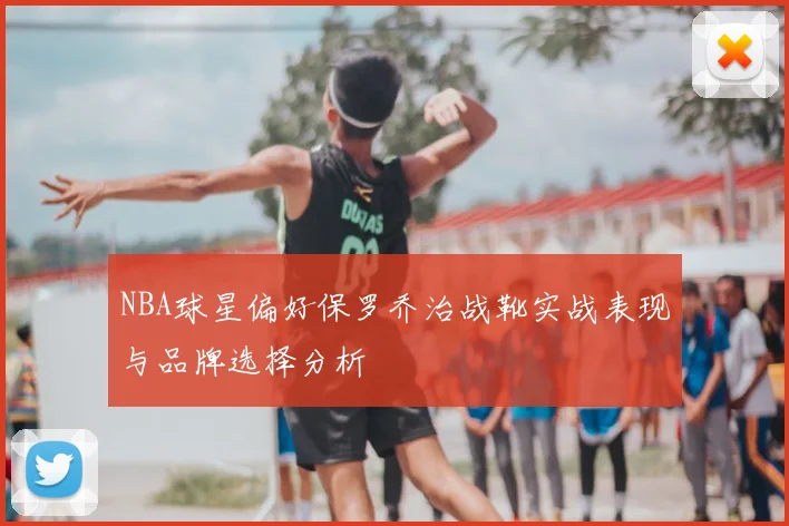 NBA球星偏好保罗乔治战靴实战表现与品牌选择分析