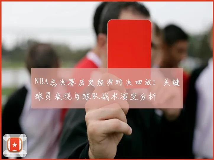 NBA总决赛历史经典对决回放:关键球员表现与球队战术演变分析