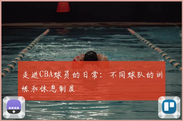 走进CBA球员的日常：不同球队的训练和休息制度