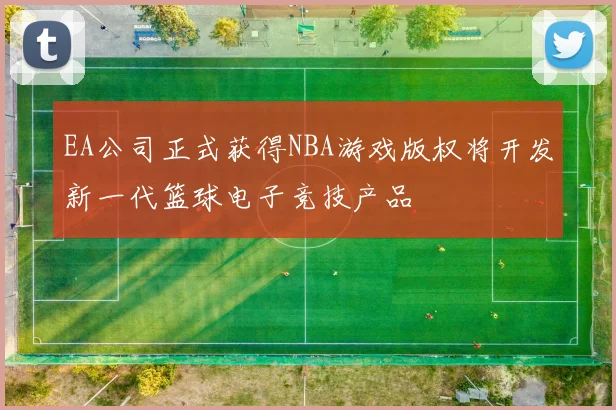 EA公司正式获得NBA游戏版权将开发新一代篮球电子竞技产品