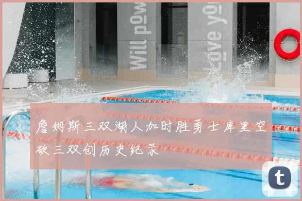 詹姆斯三双湖人加时胜勇士库里空砍三双创历史纪录