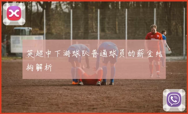 英超中下游球队普通球员的薪金结构解析