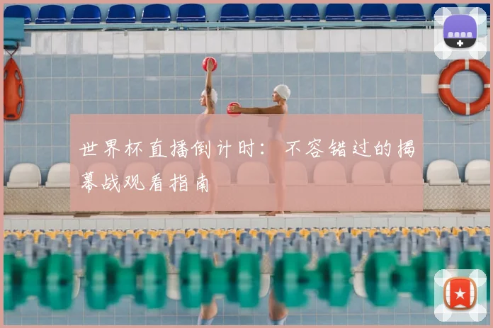 世界杯直播倒计时：不容错过的揭幕战观看指南