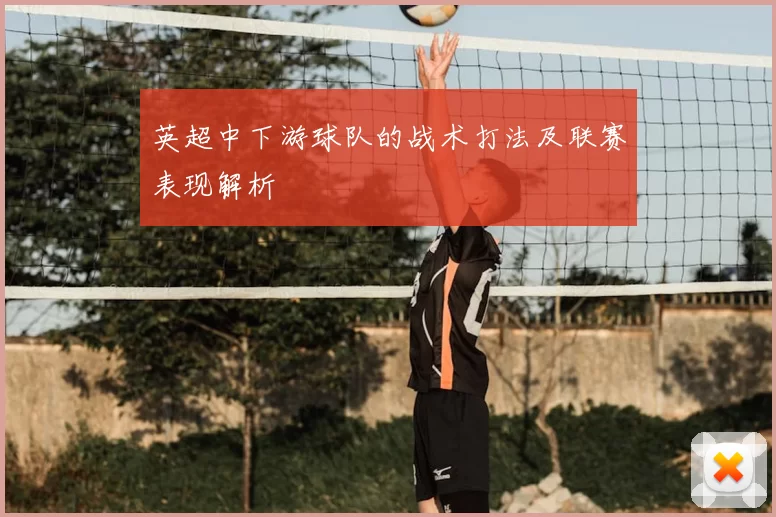 英超中下游球队的战术打法及联赛表现解析