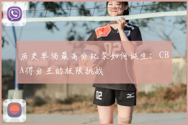 历史单场最高分纪录如何诞生：CBA得分王的极限挑战