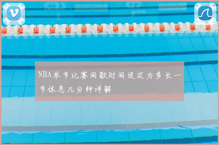 NBA单节比赛间歇时间设定为多长一节休息几分钟详解