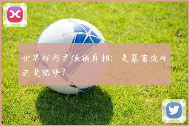 世界杯彩票赚钱真相：是暴富捷径还是陷阱？