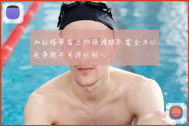 加拉塔萨雷主帅强调球队需全力以赴争胜不可掉以轻心