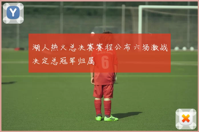 湖人热火总决赛赛程公布六场激战决定总冠军归属