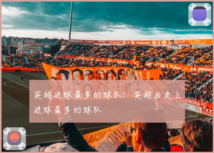 英超进球最多的球队：英超历史上进球最多的球队