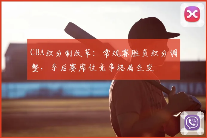 CBA积分制改革：常规赛胜负积分调整，季后赛席位竞争格局生变