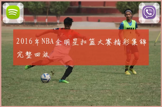 2016年NBA全明星扣篮大赛精彩集锦完整回放