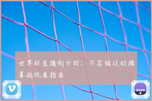 世界杯直播倒计时：不容错过的揭幕战观看指南