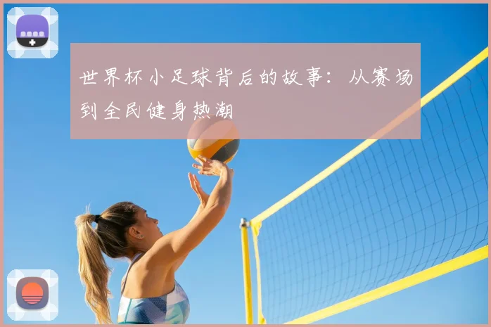 世界杯小足球背后的故事：从赛场到全民健身热潮