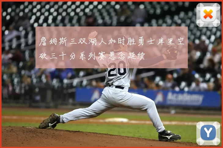 詹姆斯三双湖人加时胜勇士库里空砍三十分系列赛悬念延续