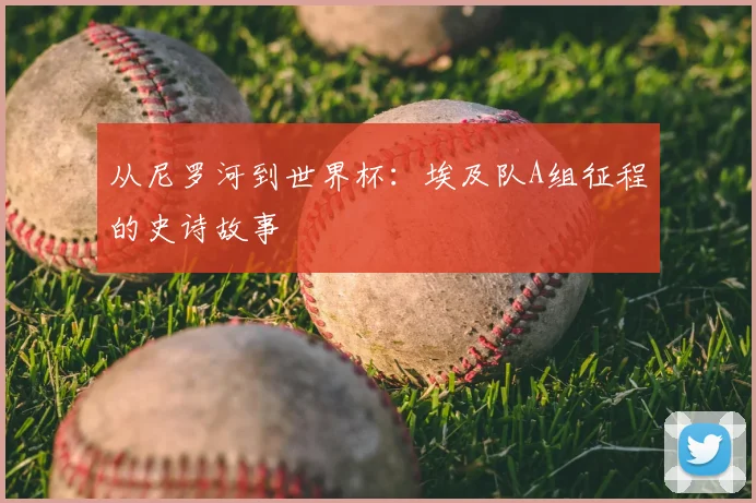 从尼罗河到世界杯：埃及队A组征程的史诗故事