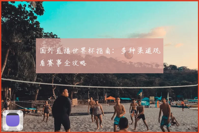 国外直播世界杯指南：多种渠道观看赛事全攻略