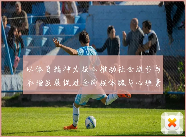 以体育精神为核心推动社会进步与和谐发展促进全民族体魄与心理素质全面提升