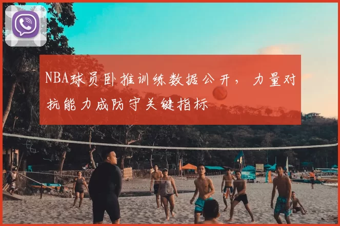 NBA球员卧推训练数据公开，力量对抗能力成防守关键指标
