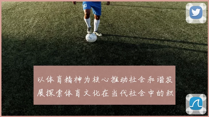 以体育精神为核心推动社会和谐发展探索体育文化在当代社会中的积极作用