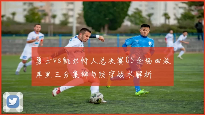 勇士vs凯尔特人总决赛G5全场回放库里三分集锦与防守战术解析