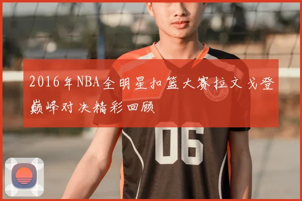 2016年NBA全明星扣篮大赛拉文戈登巅峰对决精彩回顾