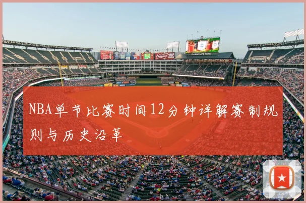 NBA单节比赛时间12分钟详解赛制规则与历史沿革