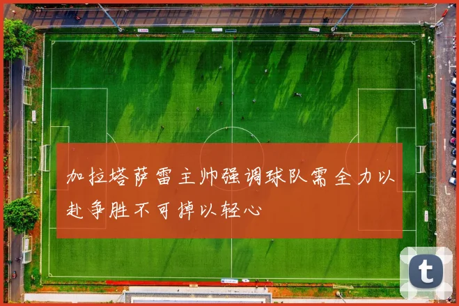 加拉塔萨雷主帅强调球队需全力以赴争胜不可掉以轻心