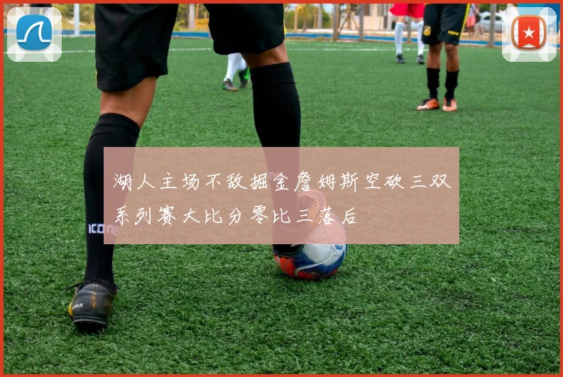湖人主场不敌掘金詹姆斯空砍三双系列赛大比分零比三落后